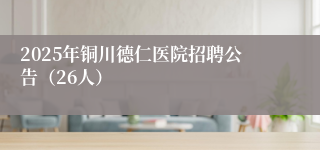 2025年铜川德仁医院招聘公告（26人）