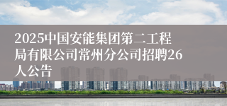 2025中国安能集团第二工程局有限公司常州分公司招聘26人公告