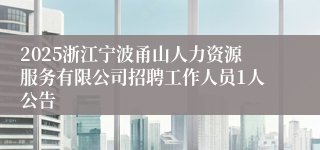 2025浙江宁波甬山人力资源服务有限公司招聘工作人员1人公告