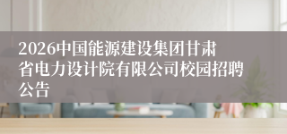 2026中国能源建设集团甘肃省电力设计院有限公司校园招聘公告