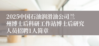 2025中国石油润滑油公司兰州博士后科研工作站博士后研究人员招聘1人简章
