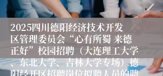 2025四川德阳经济技术开发区管理委员会“心有所蜀 来德正好”校园招聘（大连理工大学、东北大学、吉林大学专场）德阳经开区招聘岗位拟聘人员的聘前公示（一）