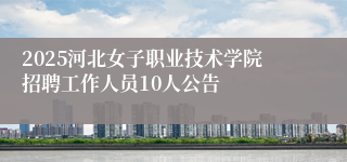 2025河北女子职业技术学院招聘工作人员10人公告