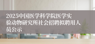 2025中国医学科学院医学实验动物研究所社会招聘拟聘用人员公示
