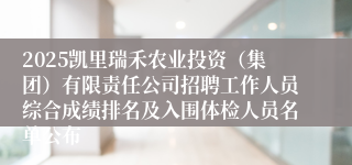 2025凯里瑞禾农业投资(集团)有限责任公司招聘工作人员综合成绩排名及入围体检人员名单公布