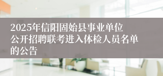 2025年信阳固始县事业单位公开招聘联考进入体检人员名单的公告