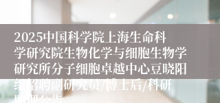 2025中国科学院上海生命科学研究院生物化学与细胞生物学研究所分子细胞卓越中心豆晓阳组招聘副研究员/博士后/科研助理公告