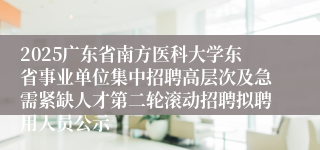 2025广东省南方医科大学东省事业单位集中招聘高层次及急需紧缺人才第二轮滚动招聘拟聘用人员公示