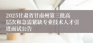 2025甘肃省甘南州第三批高层次和急需紧缺专业技术人才引进面试公告