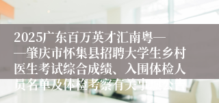 2025广东百万英才汇南粤――肇庆市怀集县招聘大学生乡村医生考试综合成绩、入围体检人员名单及体检考察有关事项公告