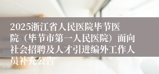 2025浙江省人民医院毕节医院（毕节市第一人民医院）面向社会招聘及人才引进编外工作人员补充公告
