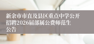 新余市市直及县区重点中学公开招聘2026届部属公费师范生公告