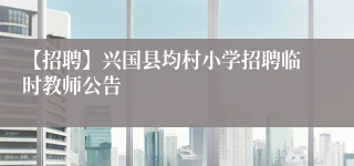 【招聘】兴国县均村小学招聘临时教师公告