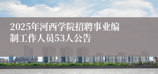 2025年河西学院招聘事业编制工作人员53人公告