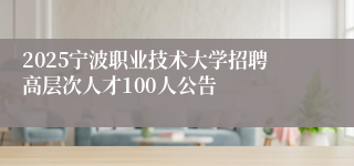 2025宁波职业技术大学招聘高层次人才100人公告
