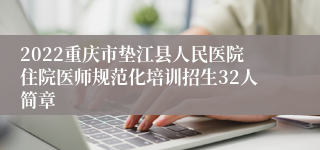 2022重庆市垫江县人民医院住院医师规范化培训招生32人简章