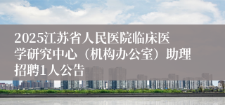 2025江苏省人民医院临床医学研究中心（机构办公室）助理招聘1人公告