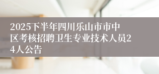 2025下半年四川乐山市市中区考核招聘卫生专业技术人员24人公告