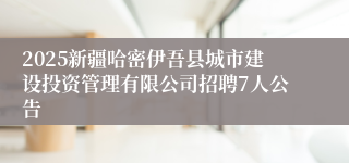 2025新疆哈密伊吾县城市建设投资管理有限公司招聘7人公告
