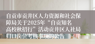 自贡市贡井区人力资源和社会保障局关于2025年“自贡知名高校秋招行”活动贡井区人社局归口岗位考核事项的公告