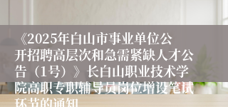 《2025年白山市事业单位公开招聘高层次和急需紧缺人才公告（1号）》长白山职业技术学院高职专职辅导员岗位增设笔试环节的通知