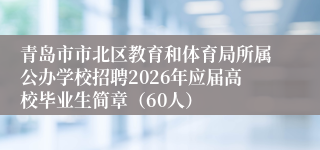 青岛市市北区教育和体育局所属公办学校招聘2026年应届高校毕业生简章（60人）