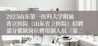 2025山东第一医科大学附属省立医院（山东省立医院）招聘部分紧缺岗位聘用制人员（第二批）面试通知