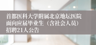 首都医科大学附属北京地坛医院面向应届毕业生（含社会人员）招聘21人公告