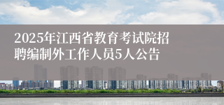 2025年江西省教育考试院招聘编制外工作人员5人公告