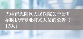 巴中市恩阳区人民医院关于公开招聘护理专业技术人员的公告(15人)