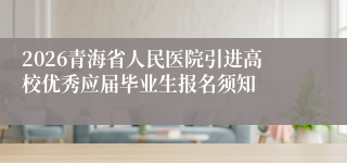 2026青海省人民医院引进高校优秀应届毕业生报名须知