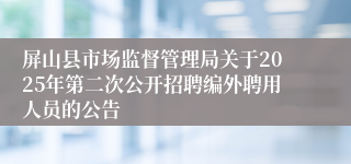 屏山县市场监督管理局关于2025年第二次公开招聘编外聘用人员的公告