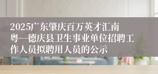 2025广东肇庆百万英才汇南粤―德庆县卫生事业单位招聘工作人员拟聘用人员的公示
