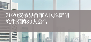 2020安徽界首市人民医院研究生招聘30人公告