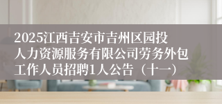 2025江西吉安市吉州区园投人力资源服务有限公司劳务外包工作人员招聘1人公告（十一）