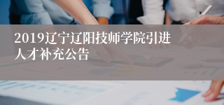 2019辽宁辽阳技师学院引进人才补充公告