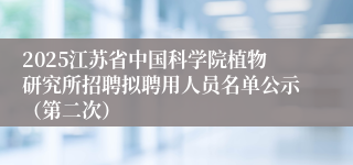 2025江苏省中国科学院植物研究所招聘拟聘用人员名单公示（第二次）