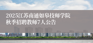 2025江苏南通如皋技师学院秋季招聘教师7人公告