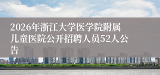 2026年浙江大学医学院附属儿童医院公开招聘人员52人公告