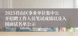 2025君山区事业单位集中公开招聘工作人员笔试成绩以及入围面试名单公示