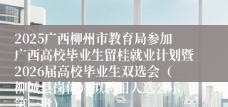 2025广西柳州市教育局参加广西高校毕业生留桂就业计划暨2026届高校毕业生双选会(柳城县岗位)拟聘用人选公示(第一批)