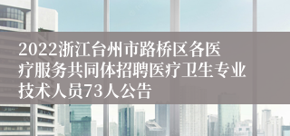 2022浙江台州市路桥区各医疗服务共同体招聘医疗卫生专业技术人员73人公告