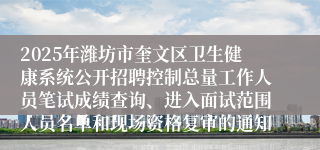 2025年潍坊市奎文区卫生健康系统公开招聘控制总量工作人员笔试成绩查询、进入面试范围人员名单和现场资格复审的通知