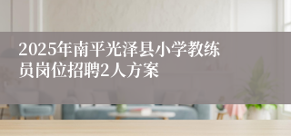 2025年南平光泽县小学教练员岗位招聘2人方案