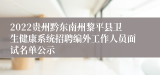 2022贵州黔东南州黎平县卫生健康系统招聘编外工作人员面试名单公示