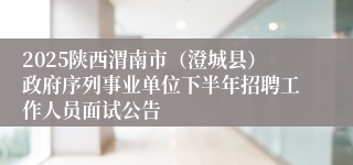 2025陕西渭南市（澄城县）政府序列事业单位下半年招聘工作人员面试公告
