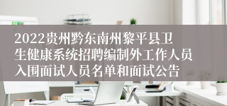 2022贵州黔东南州黎平县卫生健康系统招聘编制外工作人员入围面试人员名单和面试公告