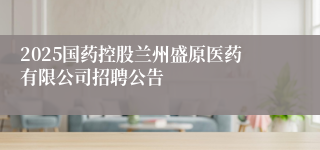 2025国药控股兰州盛原医药有限公司招聘公告