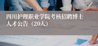 四川护理职业学院考核招聘博士人才公告（20人）