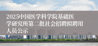 2025中国医学科学院基础医学研究所第二批社会招聘拟聘用人员公示